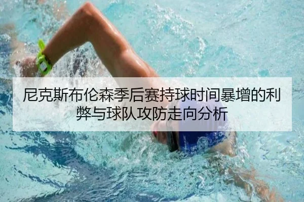 尼克斯布伦森季后赛持球时间暴增的利弊与球队攻防走向分析