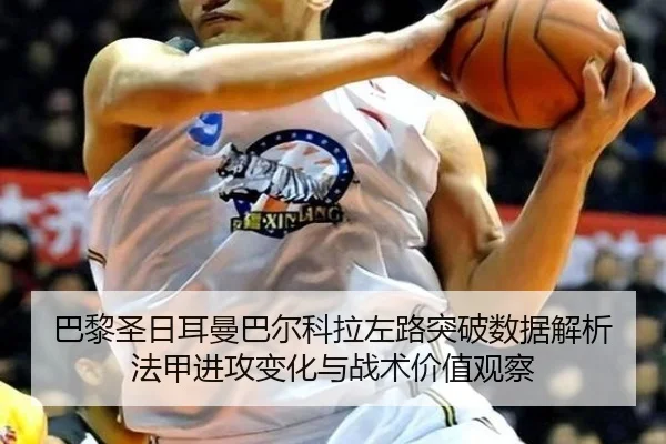 巴黎圣日耳曼巴尔科拉左路突破数据解析法甲进攻变化与战术价值观察