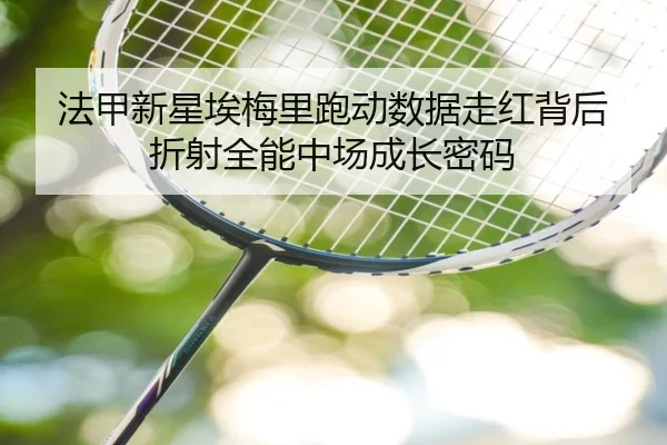 法甲新星埃梅里跑动数据走红背后折射全能中场成长密码