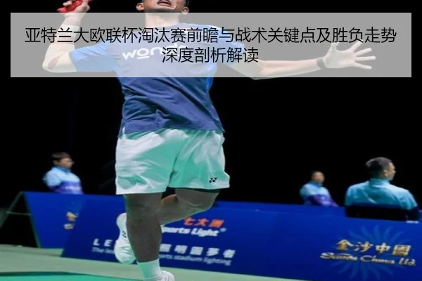 亚特兰大欧联杯淘汰赛前瞻与战术关键点及胜负走势深度剖析解读