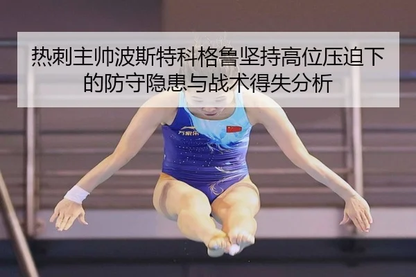 热刺主帅波斯特科格鲁坚持高位压迫下的防守隐患与战术得失分析