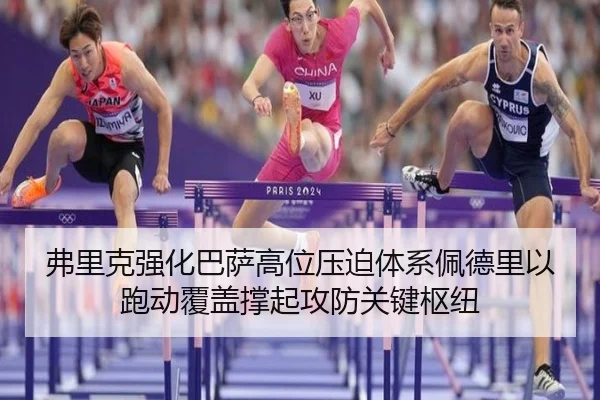 弗里克强化巴萨高位压迫体系佩德里以跑动覆盖撑起攻防关键枢纽